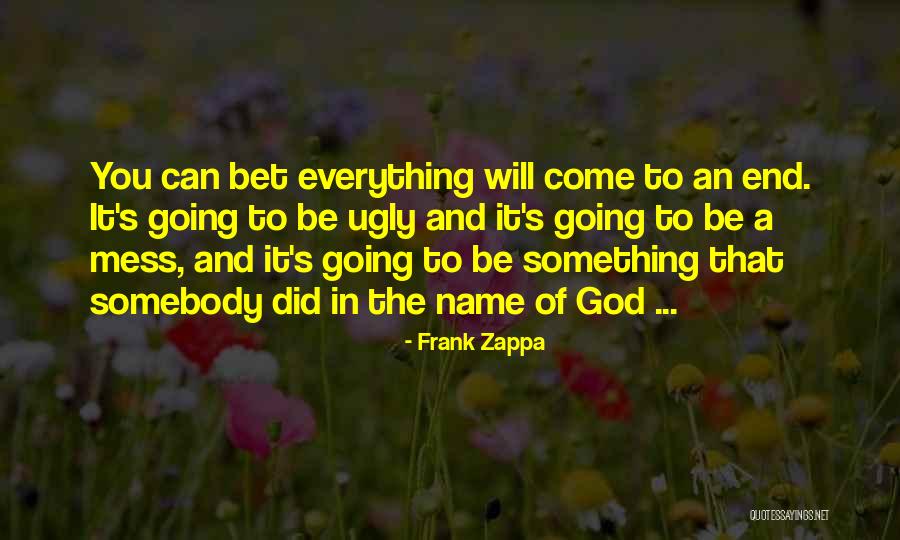 Everything Will Come To An End Quotes By Frank Zappa