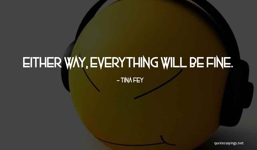 Everything Will Fine Quotes By Tina Fey