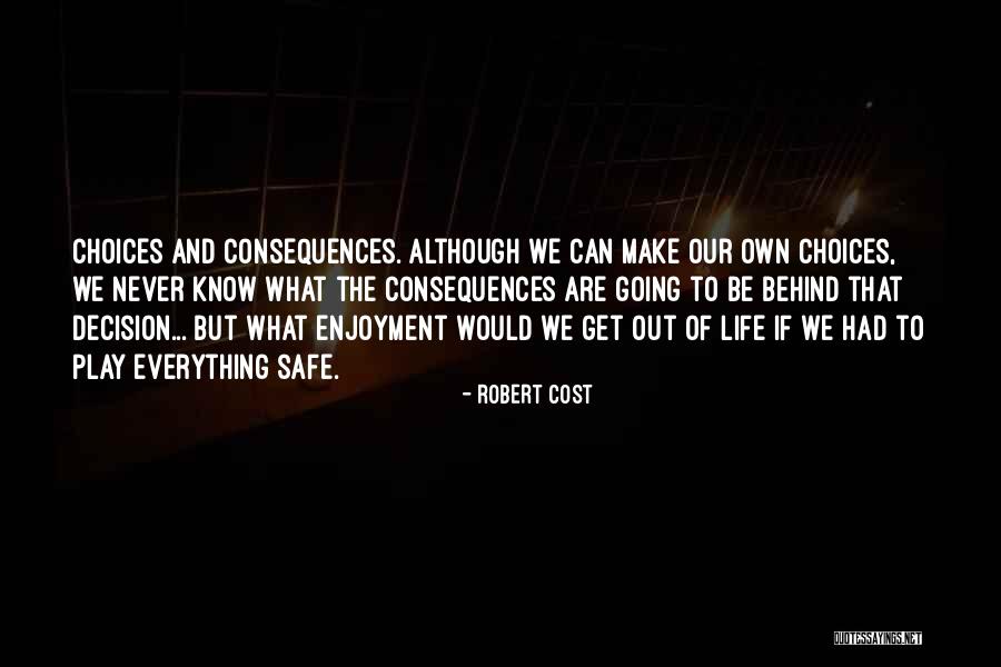 Everything You Do Has Consequences Quotes By Robert Cost Everything You Do Has Consequences Quotes By Robert Cost