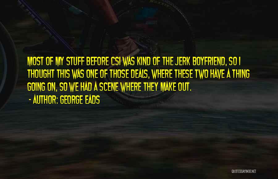 Ex Boyfriend Jerk Quotes By George Eads Ex Boyfriend Jerk Quotes By George Eads