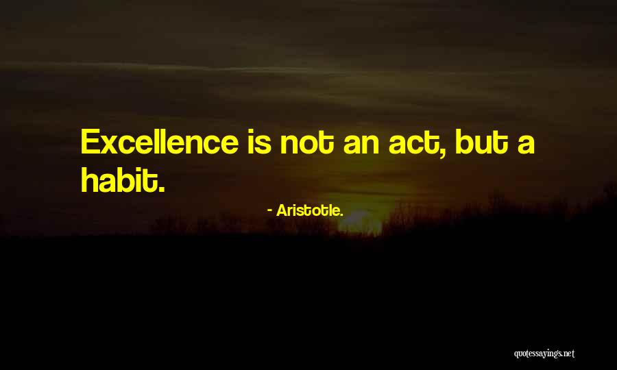 Excellence Is A Habit Quotes By Aristotle. Excellence Is A Habit Quotes By Aristotle.