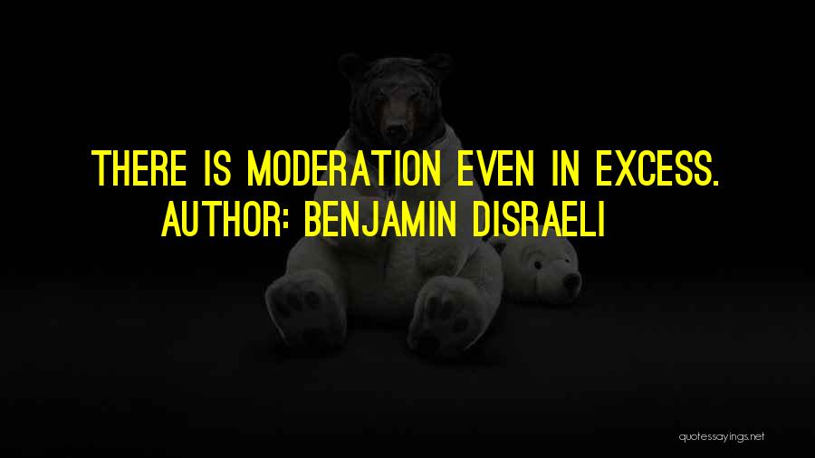 Excess And Moderation Quotes By Benjamin Disraeli