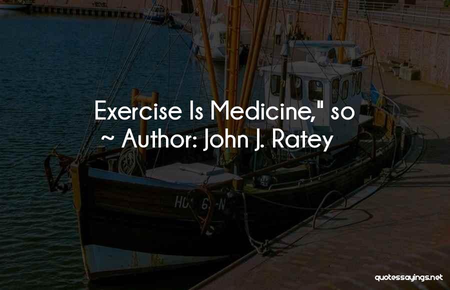 Exercise As Medicine Quotes By John J. Ratey