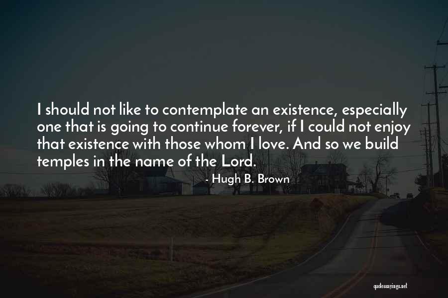 Existence Forever Quotes By Hugh B. Brown Existence Forever Quotes By Hugh B. Brown