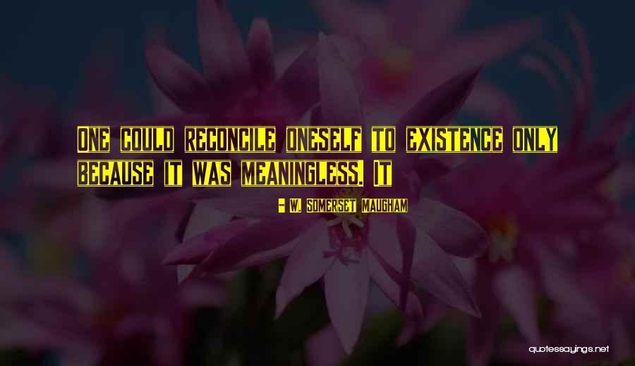 Existence Is Meaningless Quotes By W. Somerset Maugham Existence Is Meaningless Quotes By W. Somerset Maugham