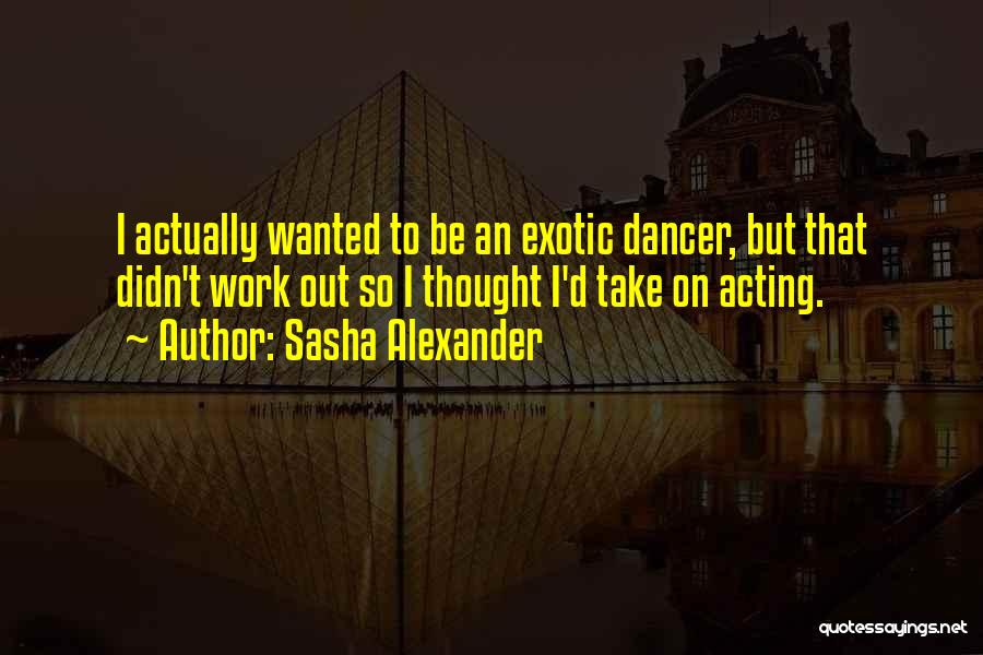 Exotic Dancer Quotes By Sasha Alexander