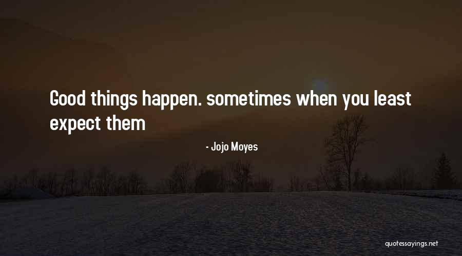 Expect Good Things To Happen Quotes By Jojo Moyes Expect Good Things To Happen Quotes By Jojo Moyes