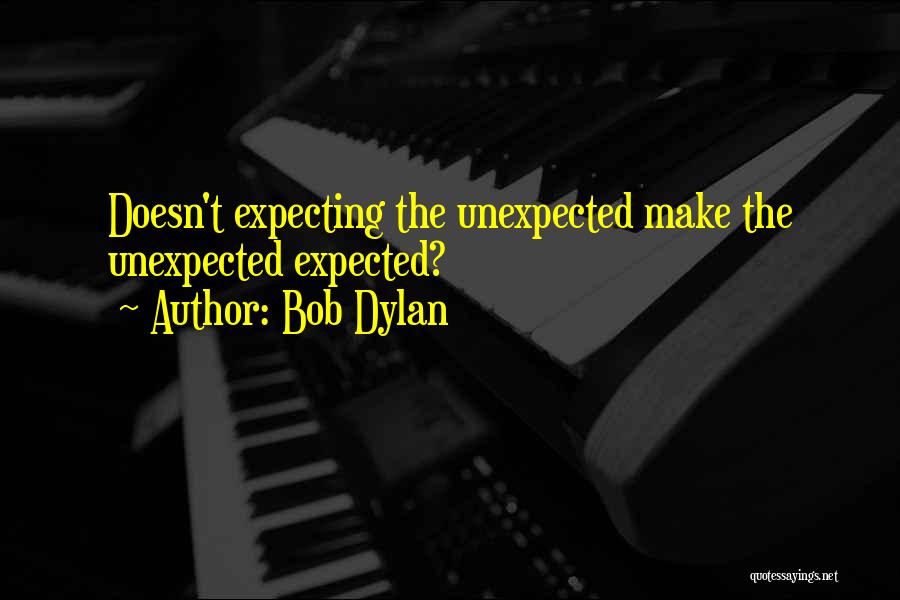 Expecting The Unexpected Quotes By Bob Dylan