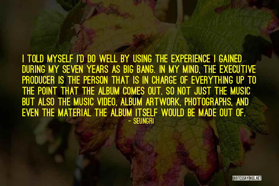 Experience Gained Quotes By Seungri Experience Gained Quotes By Seungri