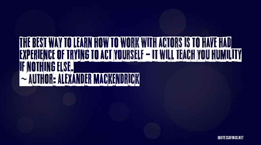 Experience Is The Best Way To Learn Quotes By Alexander Mackendrick