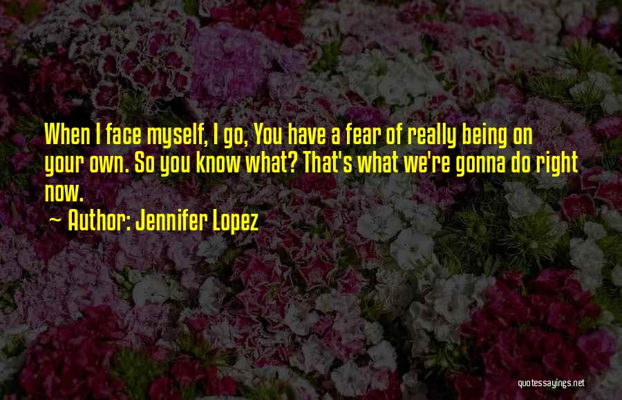Face Your Fear Quotes By Jennifer Lopez