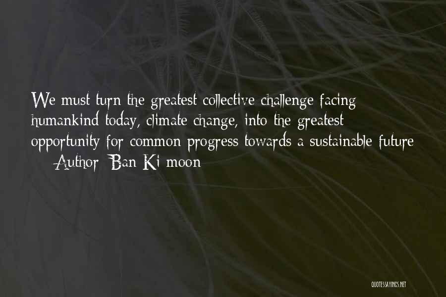 Facing Challenges Quotes By Ban Ki-moon