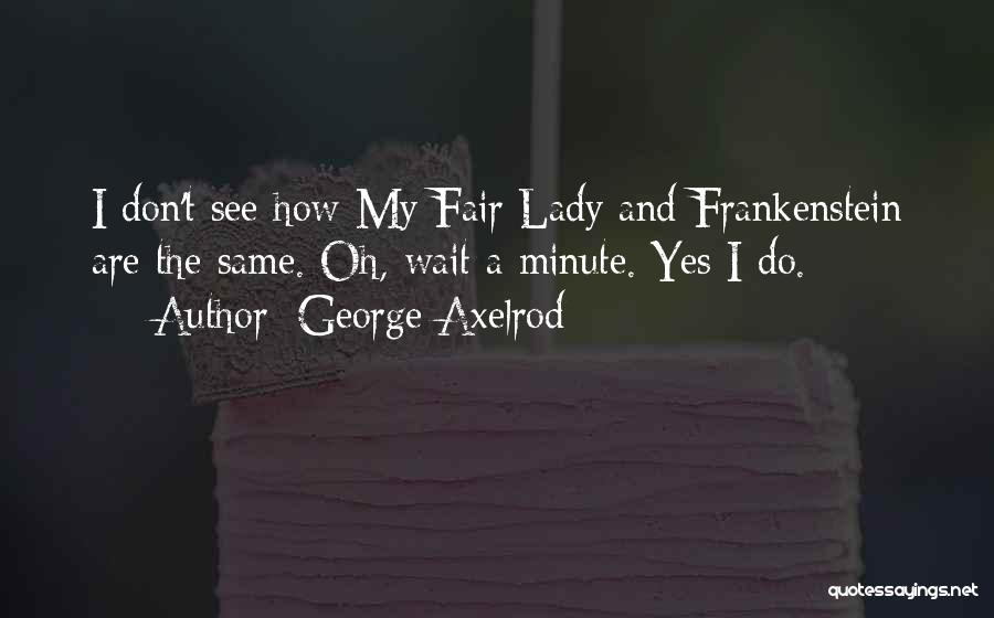 Fair Lady Quotes By George Axelrod