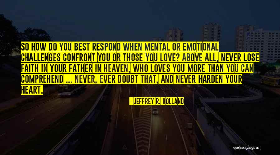 Faith Never Doubt It Quotes By Jeffrey R. Holland Faith Never Doubt It Quotes By Jeffrey R. Holland