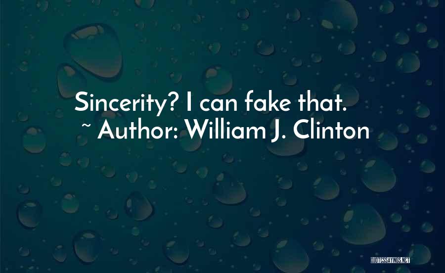 Fake Sincerity Quotes By William J. Clinton