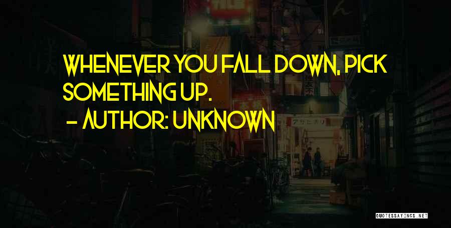 Fall Down And Pick Yourself Up Quotes By Unknown