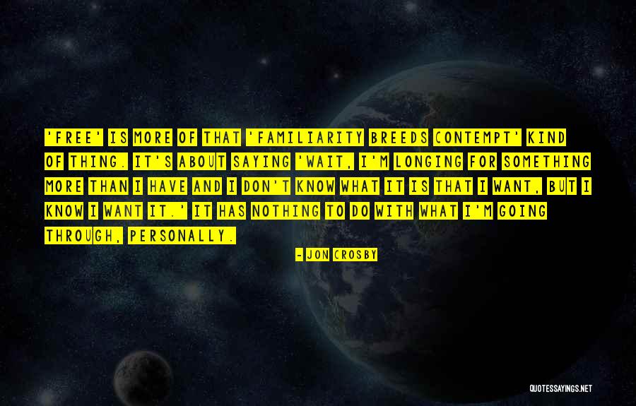 Familiarity Breeds Contempt Quotes By Jon Crosby Familiarity Breeds Contempt Quotes By Jon Crosby