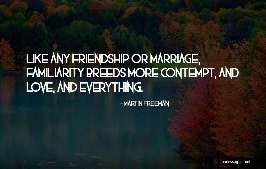 Familiarity Breeds Contempt Quotes By Martin Freeman Familiarity Breeds Contempt Quotes By Martin Freeman