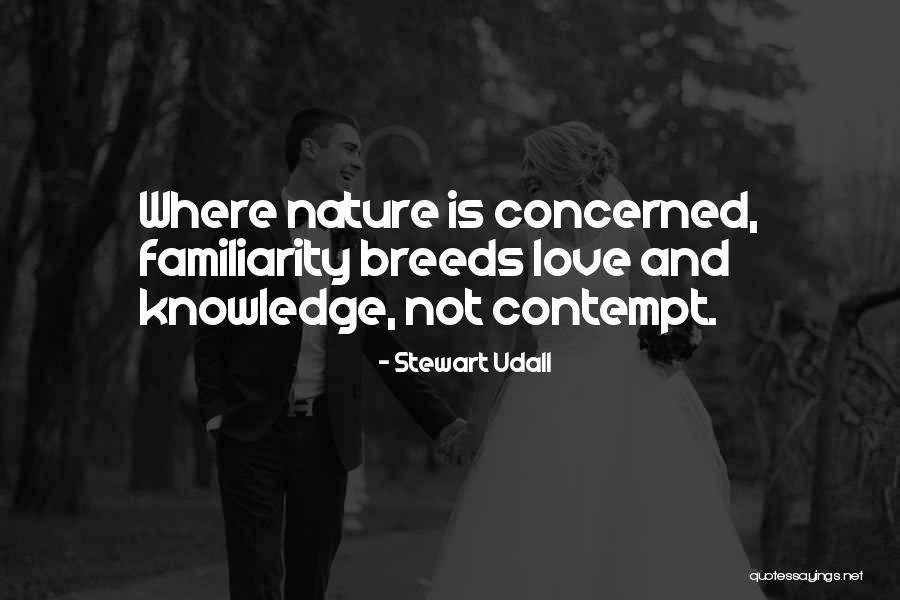 Familiarity Breeds Contempt Quotes By Stewart Udall Familiarity Breeds Contempt Quotes By Stewart Udall