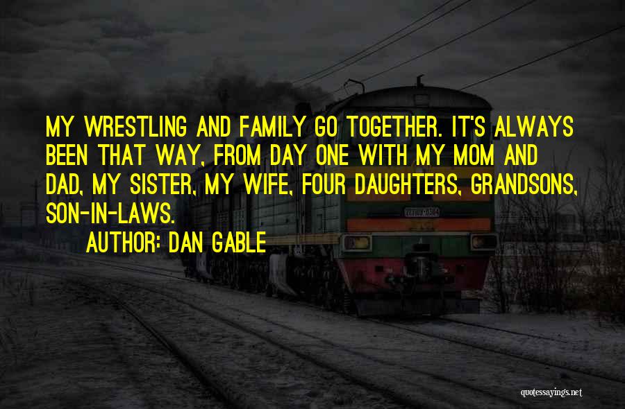Family Always Together Quotes By Dan Gable