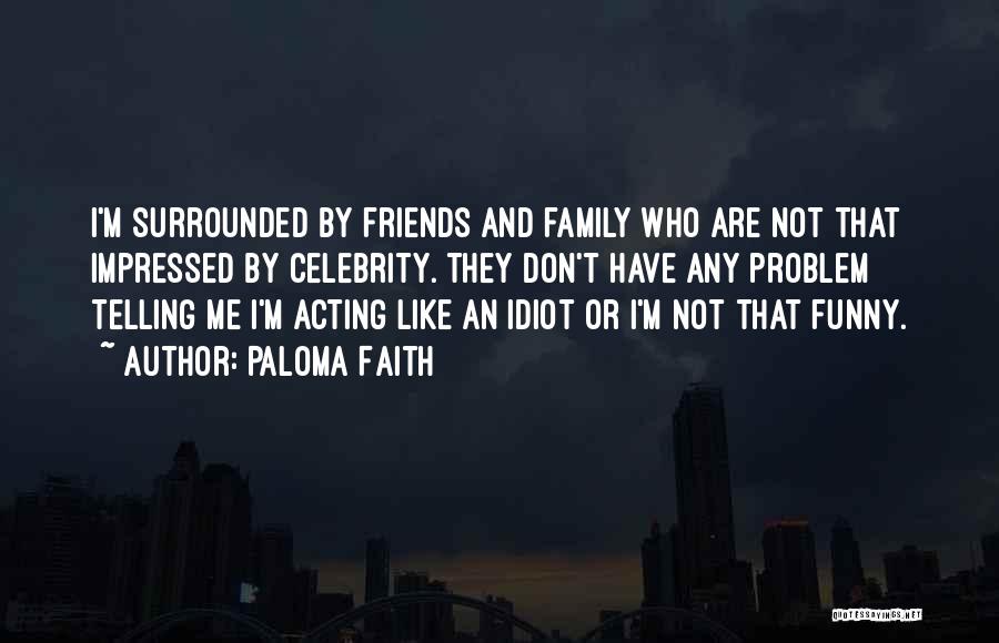 Family And Friends Funny Quotes By Paloma Faith