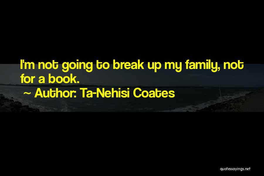 Family Break Up Quotes By Ta-Nehisi Coates