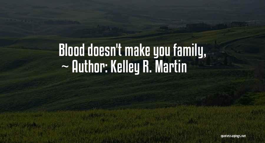 Family Doesn't Have To Be Blood Quotes By Kelley R. Martin