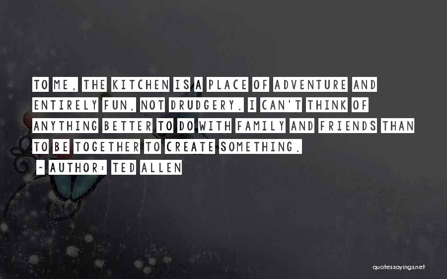 Family & Friends Get Together Quotes By Ted Allen