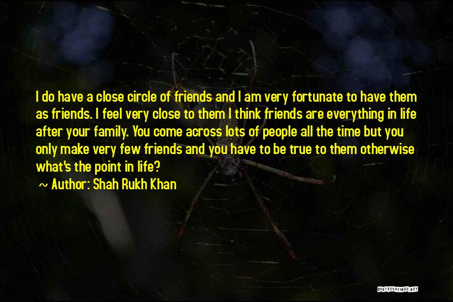 Family True Friends Quotes By Shah Rukh Khan