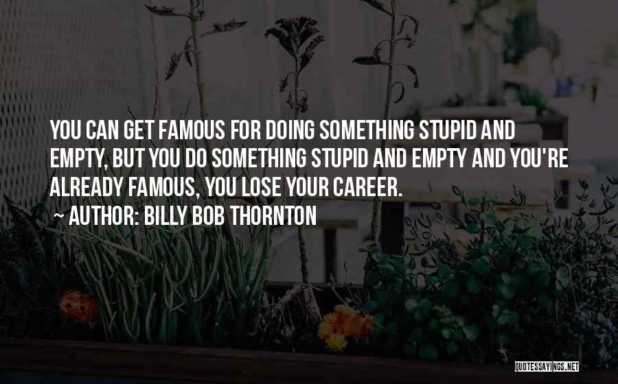 Famous Stupid Quotes By Billy Bob Thornton