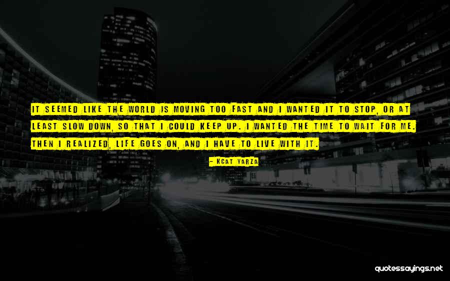Fast Moving Life Quotes By Kcat Yarza Fast Moving Life Quotes By Kcat Yarza