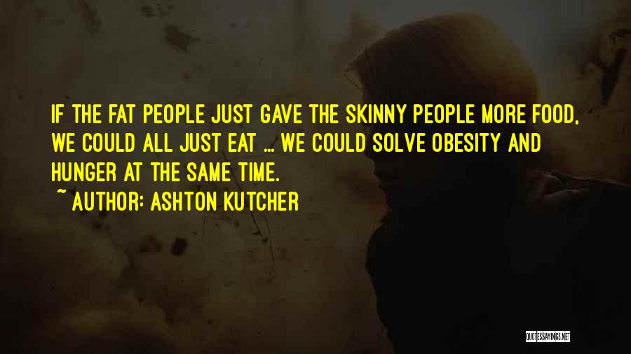 Fat And Skinny Quotes By Ashton Kutcher