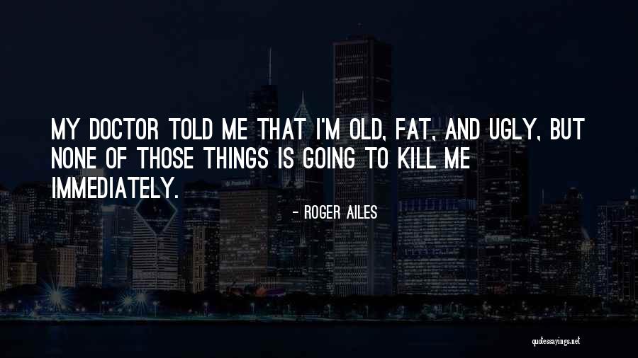 Fat And Ugly Quotes By Roger Ailes Fat And Ugly Quotes By Roger Ailes