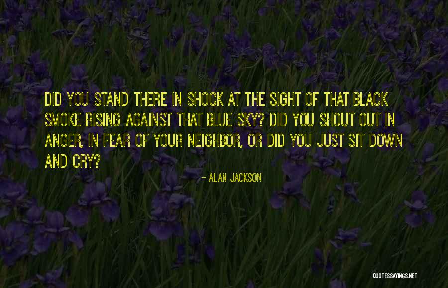 Fear And Anger Quotes By Alan Jackson Fear And Anger Quotes By Alan Jackson