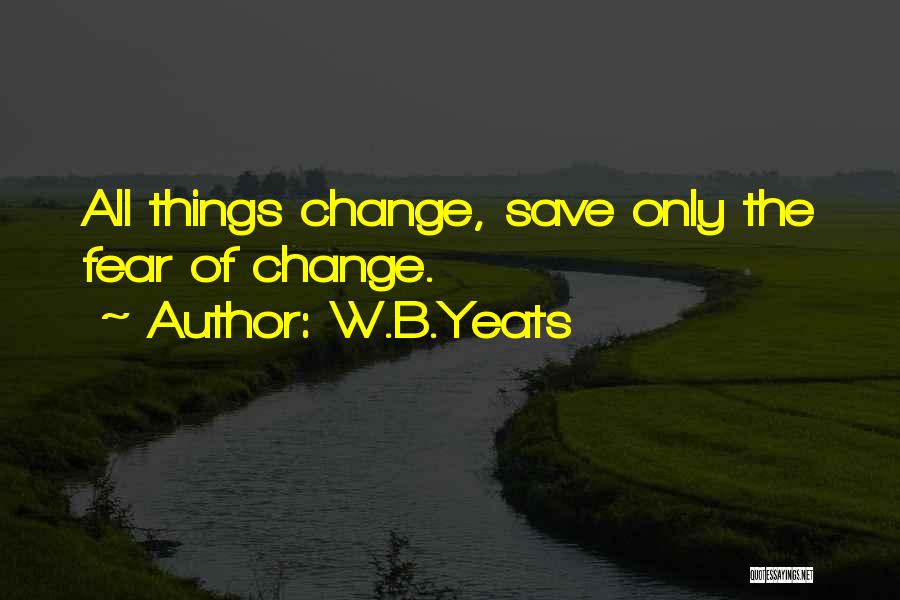 Fear Of Change Quotes By W.B.Yeats