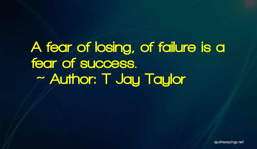 Fear Of Failure Success Quotes By T Jay Taylor