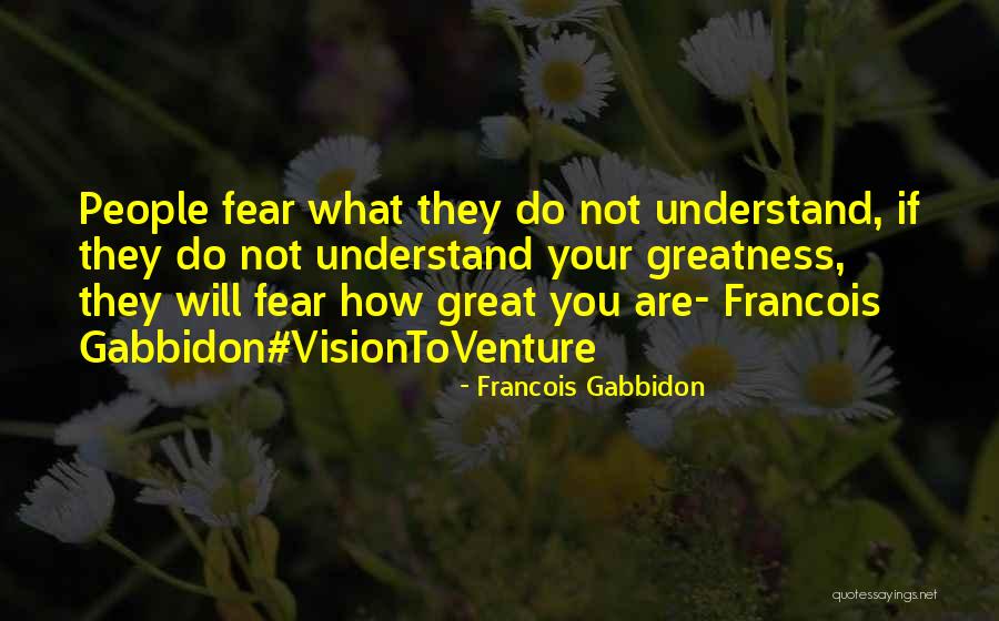 Fear What They Do Not Understand Quotes By Francois Gabbidon Fear What They Do Not Understand Quotes By Francois Gabbidon