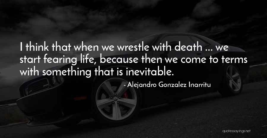 Fearing Life Quotes By Alejandro Gonzalez Inarritu Fearing Life Quotes By Alejandro Gonzalez Inarritu