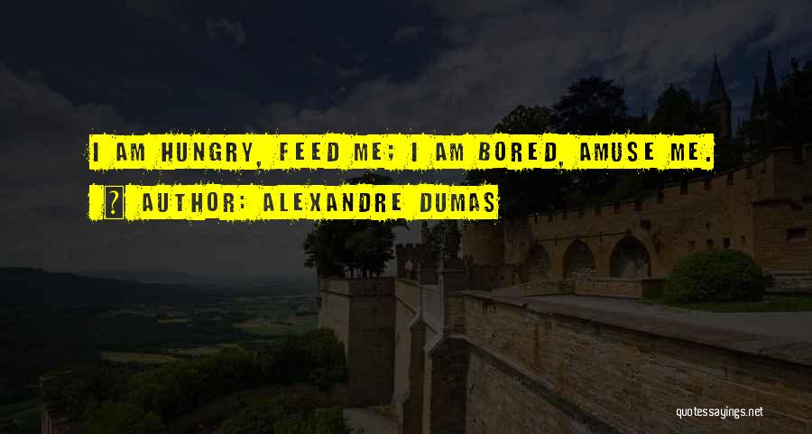 Feed Me I'm Hungry Quotes By Alexandre Dumas