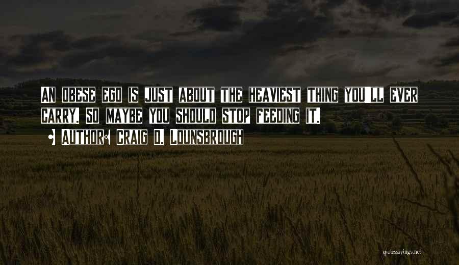 Feeding Your Ego Quotes By Craig D. Lounsbrough