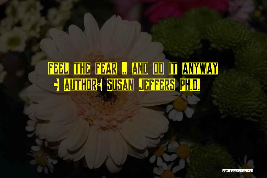 Feel Fear And Do It Anyway Quotes By Susan Jeffers Ph.D.