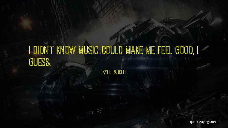 Feel Good Music Quotes By Kyle Parker