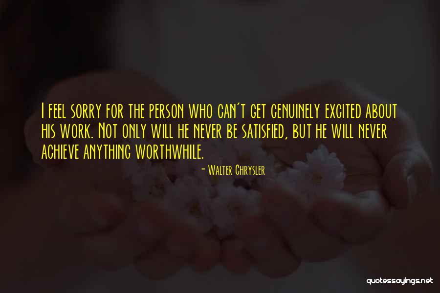 Feel Satisfied Quotes By Walter Chrysler Feel Satisfied Quotes By Walter Chrysler