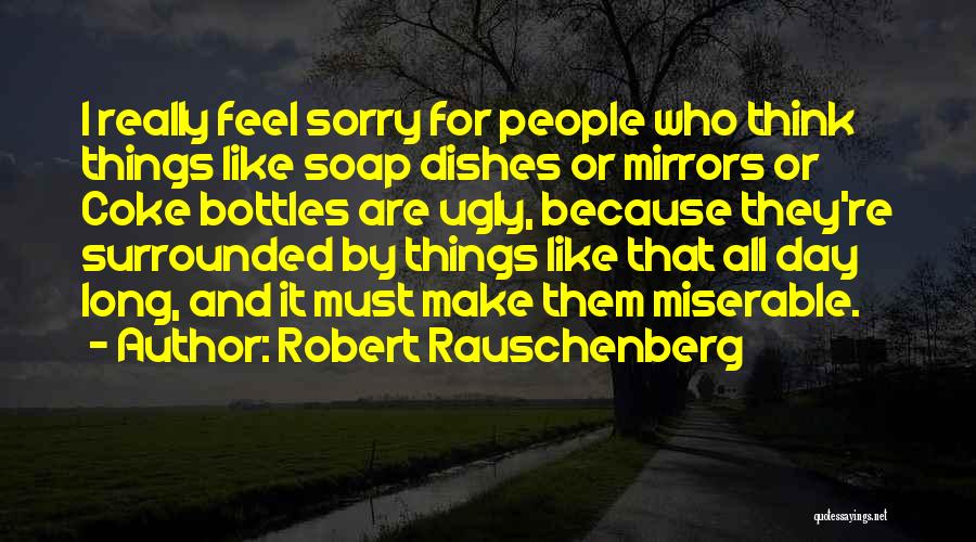 Feel Sorry For Them Quotes By Robert Rauschenberg