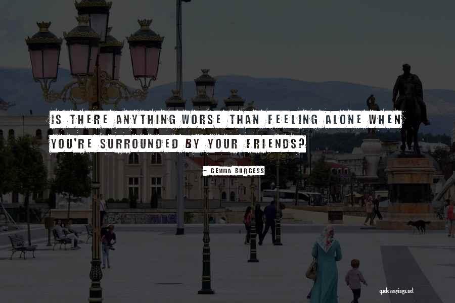 Feeling Alone With Friends Quotes By Gemma Burgess Feeling Alone With Friends Quotes By Gemma Burgess