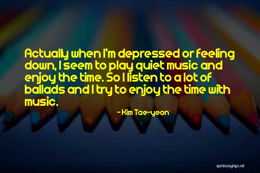 Feeling Depressed Quotes By Kim Tae-yeon Feeling Depressed Quotes By Kim Tae-yeon