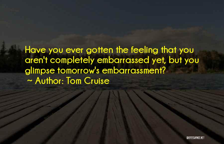 Feeling Embarrassed Quotes By Tom Cruise