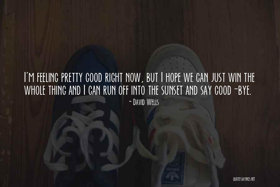 Feeling Good Right Now Quotes By David Wells Feeling Good Right Now Quotes By David Wells