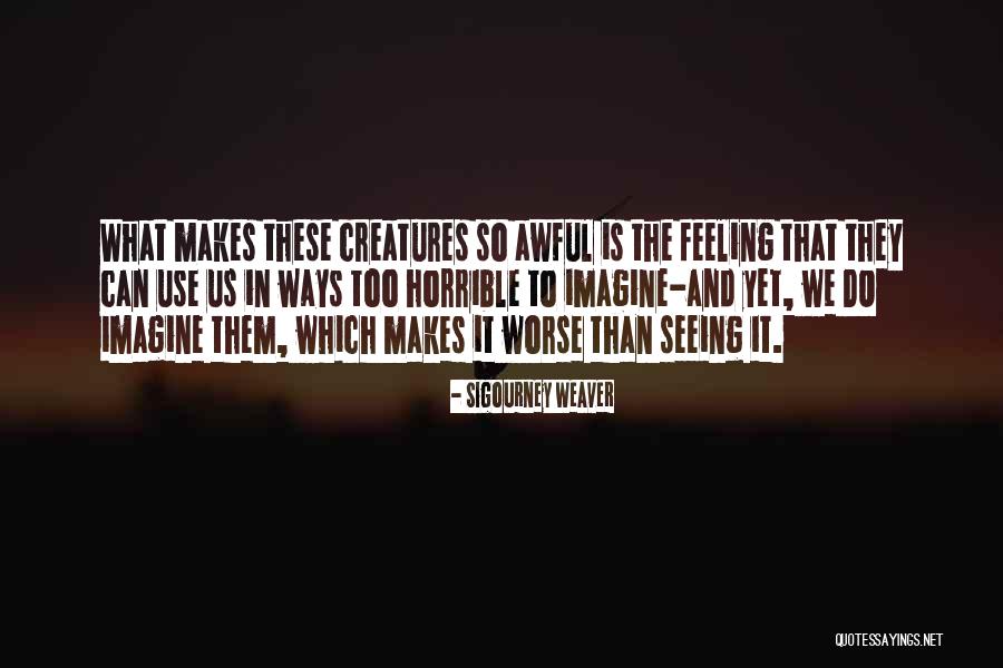 Feeling Horrible Quotes By Sigourney Weaver Feeling Horrible Quotes By Sigourney Weaver