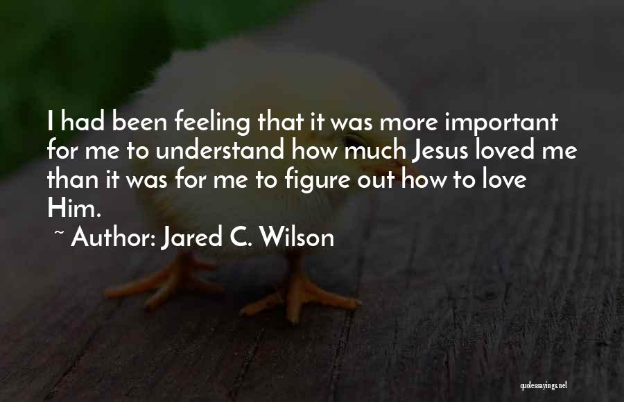 Feeling Loved Quotes By Jared C. Wilson